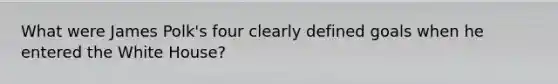 What were James Polk's four clearly defined goals when he entered the White House?