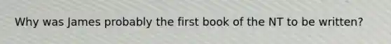 Why was James probably the first book of the NT to be written?