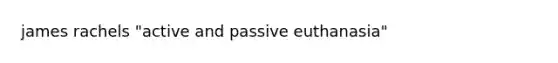 james rachels "active and passive euthanasia"