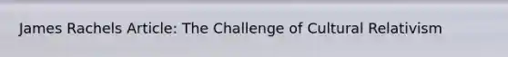 James Rachels Article: The Challenge of Cultural Relativism
