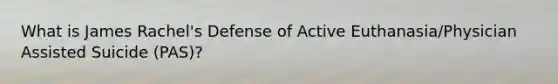 What is James Rachel's Defense of Active Euthanasia/Physician Assisted Suicide (PAS)?