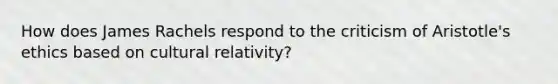 How does James Rachels respond to the criticism of Aristotle's ethics based on cultural relativity?