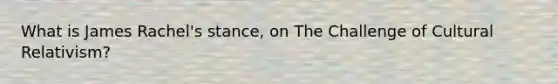 What is James Rachel's stance, on The Challenge of Cultural Relativism?