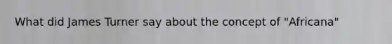 What did James Turner say about the concept of "Africana"