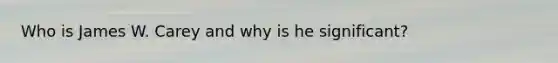 Who is James W. Carey and why is he significant?
