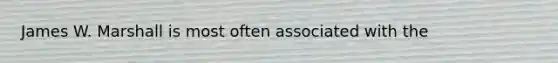 James W. Marshall is most often associated with the