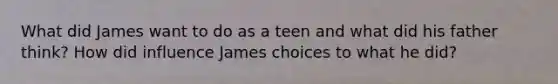 What did James want to do as a teen and what did his father think? How did influence James choices to what he did?