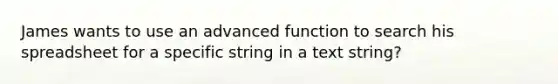 James wants to use an advanced function to search his spreadsheet for a specific string in a text string?