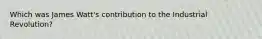 Which was James Watt's contribution to the Industrial Revolution?