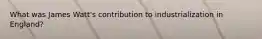 What was James Watt's contribution to industrialization in England?
