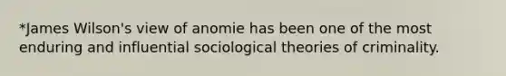 *James Wilson's view of anomie has been one of the most enduring and influential sociological theories of criminality.