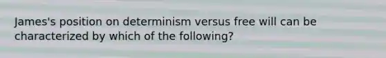 James's position on determinism versus free will can be characterized by which of the following?​