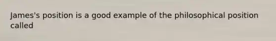 James's position is a good example of the philosophical position called