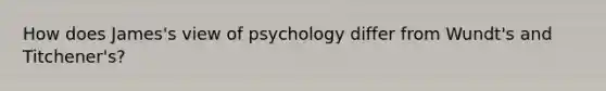 How does James's view of psychology differ from Wundt's and Titchener's?