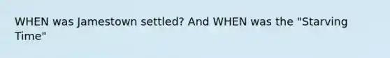 WHEN was Jamestown settled? And WHEN was the "Starving Time"