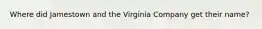 Where did Jamestown and the Virginia Company get their name?