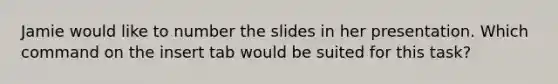 Jamie would like to number the slides in her presentation. Which command on the insert tab would be suited for this task?