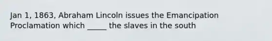 Jan 1, 1863, Abraham Lincoln issues the Emancipation Proclamation which _____ the slaves in the south