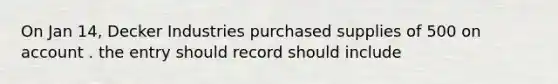 On Jan 14, Decker Industries purchased supplies of 500 on account . the entry should record should include