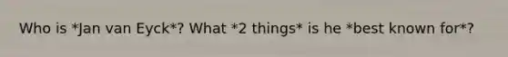 Who is *Jan van Eyck*? What *2 things* is he *best known for*?