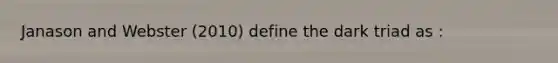 Janason and Webster (2010) define the dark triad as :