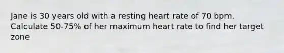 Jane is 30 years old with a resting heart rate of 70 bpm. Calculate 50-75% of her maximum heart rate to find her target zone