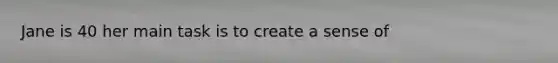 Jane is 40 her main task is to create a sense of