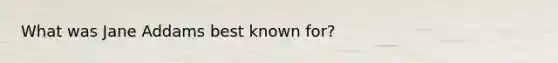 What was Jane Addams best known for?