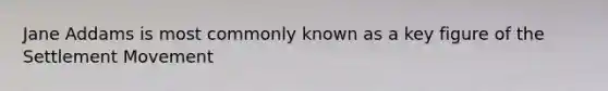 Jane Addams is most commonly known as a key figure of the Settlement Movement