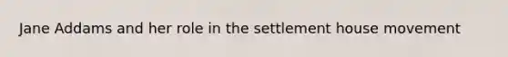 Jane Addams and her role in the settlement house movement