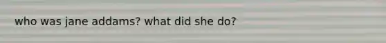 who was jane addams? what did she do?