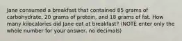 Jane consumed a breakfast that contained 85 grams of carbohydrate, 20 grams of protein, and 18 grams of fat. How many kilocalories did Jane eat at breakfast? (NOTE enter only the whole number for your answer, no decimals)