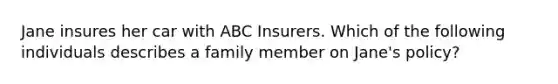 Jane insures her car with ABC Insurers. Which of the following individuals describes a family member on Jane's policy?