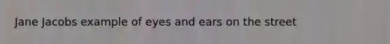 Jane Jacobs example of eyes and ears on the street