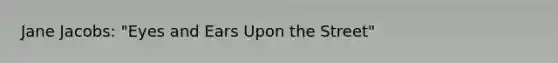 Jane Jacobs: "Eyes and Ears Upon the Street"