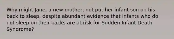 Why might Jane, a new mother, not put her infant son on his back to sleep, despite abundant evidence that infants who do not sleep on their backs are at risk for Sudden Infant Death Syndrome?