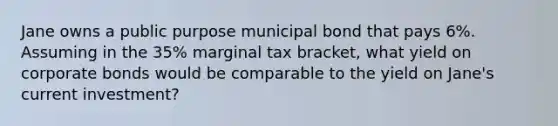 Jane owns a public purpose municipal bond that pays 6%. Assuming in the 35% marginal tax bracket, what yield on corporate bonds would be comparable to the yield on Jane's current investment?