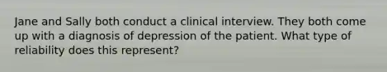 Jane and Sally both conduct a clinical interview. They both come up with a diagnosis of depression of the patient. What type of reliability does this represent?