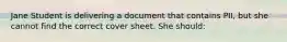 Jane Student is delivering a document that contains PII, but she cannot find the correct cover sheet. She should: