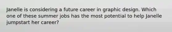 Janelle is considering a future career in graphic design. Which one of these summer jobs has the most potential to help Janelle jumpstart her career?