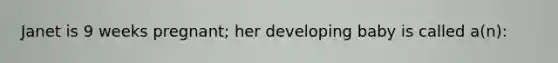 Janet is 9 weeks pregnant; her developing baby is called a(n):