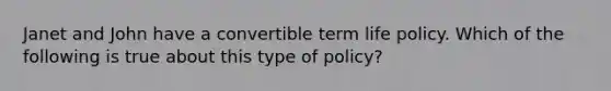 Janet and John have a convertible term life policy. Which of the following is true about this type of policy?