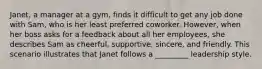 Janet, a manager at a gym, finds it difficult to get any job done with Sam, who is her least preferred coworker. However, when her boss asks for a feedback about all her employees, she describes Sam as cheerful, supportive, sincere, and friendly. This scenario illustrates that Janet follows a _________ leadership style.​