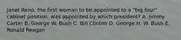 Janet Reno, the first woman to be appointed to a "big four" cabinet position, was appointed by which president? A. Jimmy Carter B. George W. Bush C. Bill Clinton D. George H. W. Bush E. Ronald Reagan
