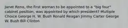 Janet Reno, the first woman to be appointed to a "big four" cabinet position, was appointed by which president? Multiple Choice George H. W. Bush Ronald Reagan Jimmy Carter George W. Bush Bill Clinton