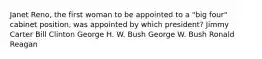 Janet Reno, the first woman to be appointed to a "big four" cabinet position, was appointed by which president? Jimmy Carter Bill Clinton George H. W. Bush George W. Bush Ronald Reagan