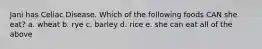 Jani has Celiac Disease. Which of the following foods CAN she eat? a. wheat b. rye c. barley d. rice e. she can eat all of the above