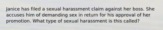 Janice has filed a sexual harassment claim against her boss. She accuses him of demanding sex in return for his approval of her promotion. What type of sexual harassment is this called?