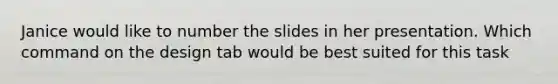 Janice would like to number the slides in her presentation. Which command on the design tab would be best suited for this task