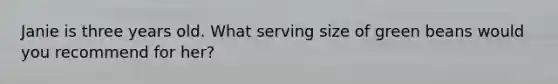 Janie is three years old. What serving size of green beans would you recommend for her?